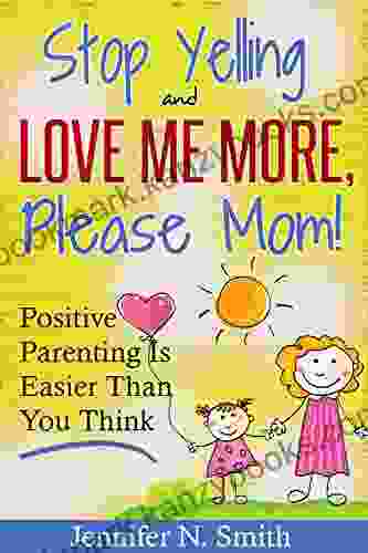 Positive Parenting Stop Yelling And Love Me More Please Mom Positive Parenting Is Easier Than You Think (Happy Mom 1)