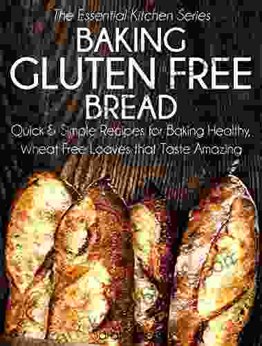 Baking Gluten Free Bread: Quick And Simple Recipes For Baking Healthy Wheat Free Loaves That Taste Amazing (The Essential Kitchen 15)