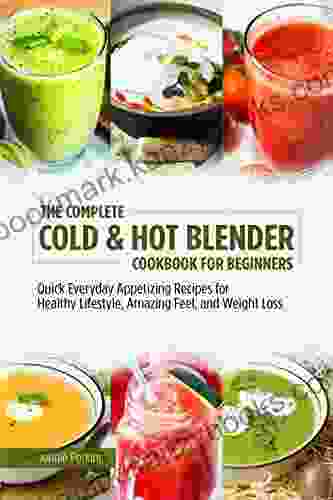 The Complete Cold Hot Blender Cookbook For Beginners: Quick Everyday Appetizing Recipes For Healthy Lifestyle Amazing Feel And Weight Loss