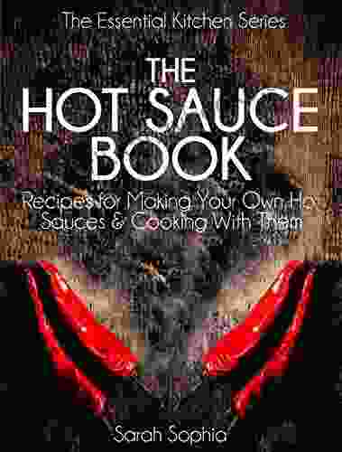 The Hot Sauce Book: Recipes For Making Your Own Hot Sauces And Cooking With Them (The Essential Kitchen 3)