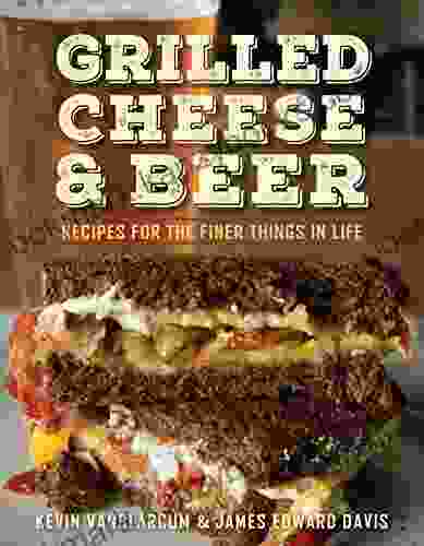 Grilled Cheese Beer: Recipes For The Finer Things In Life