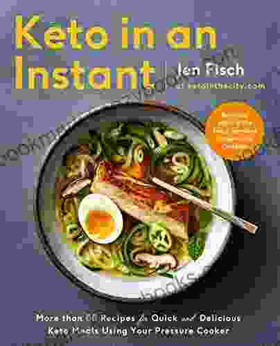 Keto In An Instant: More Than 80 Recipes For Quick Delicious Keto Meals Using Your Pressure Cooker