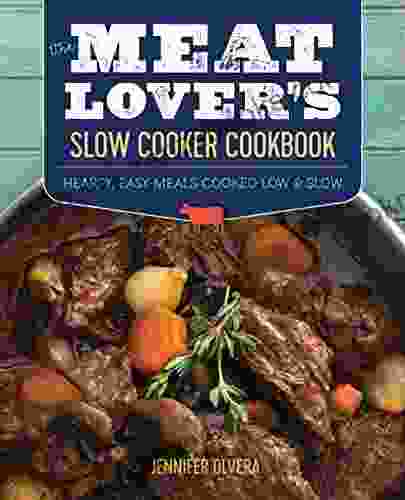 The Meat Lover S Slow Cooker Cookbook: Hearty Easy Meals Cooked Low And Slow