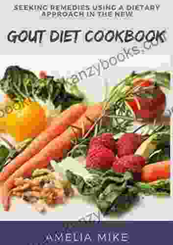 Seeking Remedies Using A Dietary Approach In The New Gout Diet Cookbook