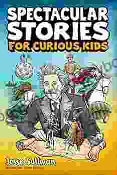 Spectacular Stories For Curious Kids: A Fascinating Collection Of True Stories To Inspire Amaze Young Readers