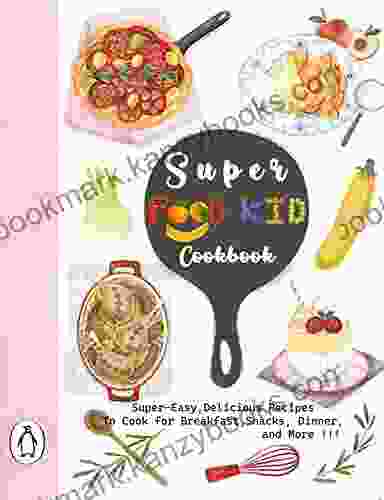 Super Food Kid Cookbook : Super Easy Delicious Recipes To Cook For Breakfast Snacks Dinner And More