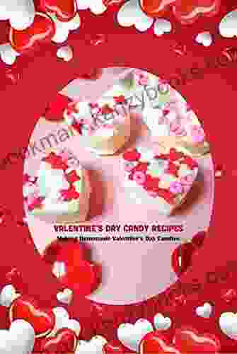 Valentine S Day Candy Recipes: Making Homemade Valentine S Day Candies: Candy Cookbook