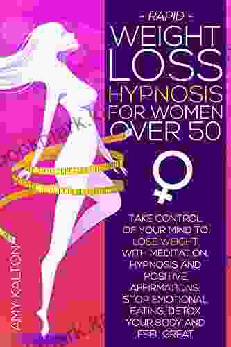 RAPID WEIGHT LOSS HYPNOSIS FOR WOMEN OVER 50: Take Control Of Your Mind To Lose Weight With Meditation Hypnosis And Positive Affirmations: Stop Emotional Eating Detox Your Body And Feel Great