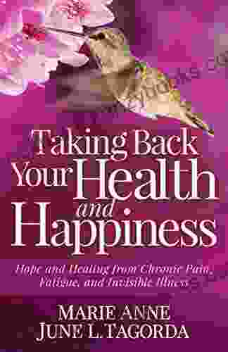 Taking Back Your Health And Happiness: Hope And Healing From Chronic Pain Fatigue And Invisible Illness