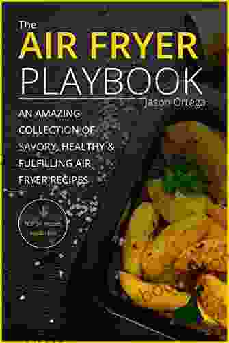 The Air Fryer Playbook: An Amazing Collection Of Savory Healthy Fulfilling Air Fryer Recipes