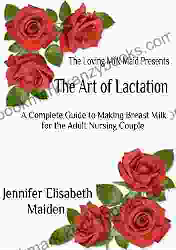 The Art Of Lactation: The Loving Milk Maid S Complete Guide To Making Milk For The Adult Nursing Couple