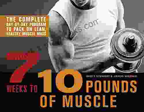 7 Weeks To 10 Pounds Of Muscle: The Complete Day By Day Program To Pack On Lean Healthy Muscle Mass