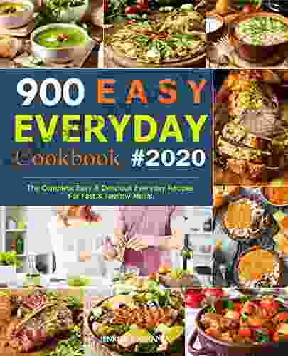 900 Easy Everyday Cookbook: The Complete Easy And Delicious Everyday Recipes For Fast And Healthy Meals