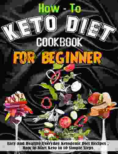 How To Keto Diet Cookbook For Beginner 2024: Easy And Healthy Everyday Ketogenic Diet Recipes How To Start Keto In 10 Simple Steps