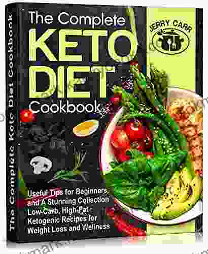 The Complete Keto Diet Cookbook: Useful Tips For Beginners And A Stunning Collection Low Carb High Fat Ketogenic Recipes For Weight Loss And Wellness