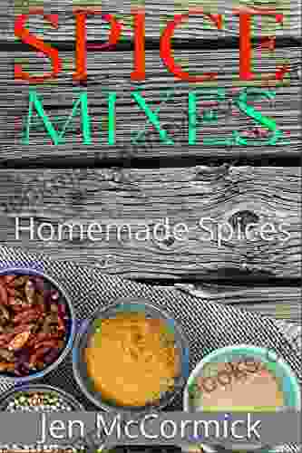 Homemade Spice Mixes: A Definitive Guide To Spice Mixes That Anyone Can Make In 5 Quick And Easy Steps Or Less: (Seasoning Cookbook Herbs Spices Condiments Homemade Spice Mixes)