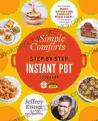 The Simple Comforts Step By Step Instant Pot Cookbook: The Easiest And Most Satisfying Comfort Food Ever With Photographs Of Every Step (Step By Step Instant Pot Cookbooks)