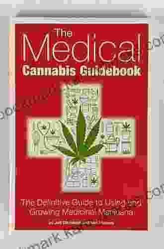 The Medical Cannabis Guidebook: The Definitive Guide To Using And Growing Medicinal Marijuana