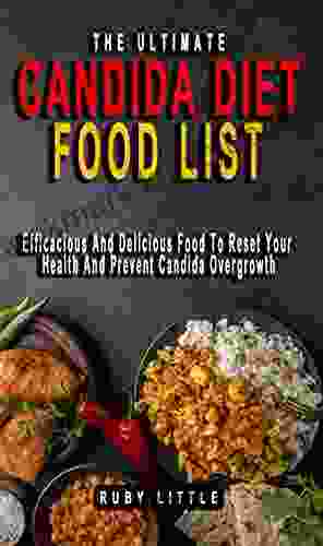 THE ULTIMATE CANDIDA DIET FOOD LIST: Efficacious And Delicious Food To Reset Your Health And Prevent Candida Overgrowth