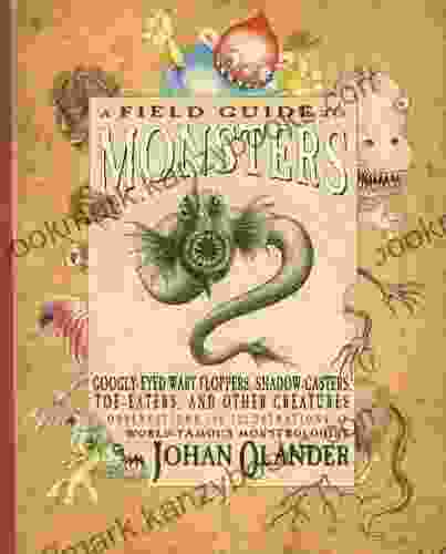 A Field Guide To Monsters: Googly Eyed Wart Floppers Shadow Casters Toe Eaters And Other Creatures