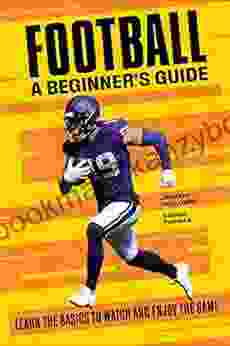 Football A Beginner S Guide: Learn The Basics To Watch And Enjoy The Game