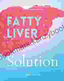 Fatty Liver Solution: A Beginner S Quick Start Guide On Naturally Managing Fatty Liver Disease Through Nutrition