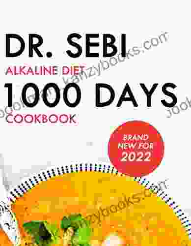 Dr Sebi Alkaline Diet 1000 Days Cookbook: Ultimate Treatment Based Meal Plan To Alkalize Detox Treat And Rejuvenate Fast And Easy