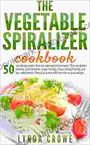 The Vegetable Spiralizer Cookbook: 50 Spiralizing Recipes That Are Super Quick To Prepare They Are Gluten Friendly Paleo Friendly Vegan Friendly Clean Eating Friendly And Low Carb Friendly