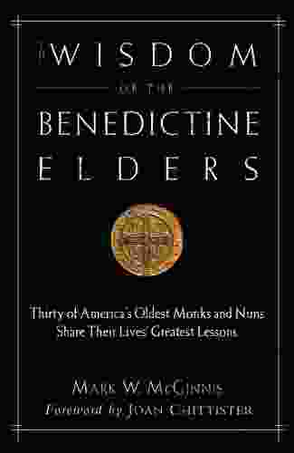 The Wisdom Of The Benedictine Elders: Thirty Of America S Oldest Monks And Nuns Share Their Lives Greatest Lessons