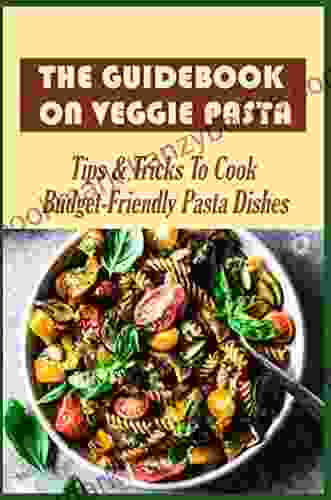 The Guidebook On Veggie Pasta: Tips Tricks To Cook Budget Friendly Pasta Dishes