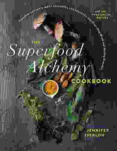 The Superfood Alchemy Cookbook: Transform Nature S Most Powerful Ingredients Into Nourishing Meals And Healing Remedies