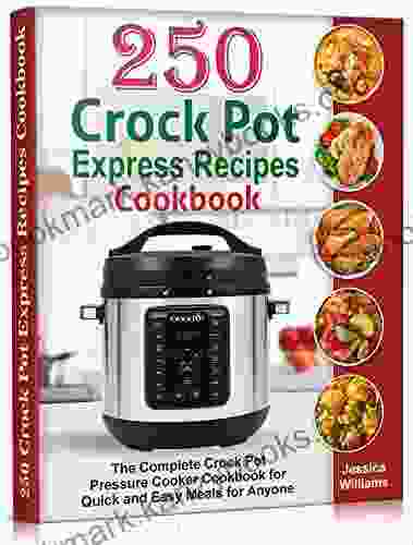 250 Crock Pot Express Recipes Cookbook: The Complete Crock Pot Pressure Cooker Cookbook For Quick And Easy Meals For Anyone