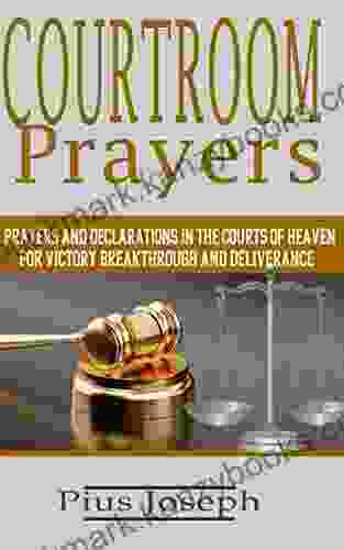 Courtroom Prayers: Prayers And Declarations In The Courts Of Heaven For Victory Breakthrough And Deliverance