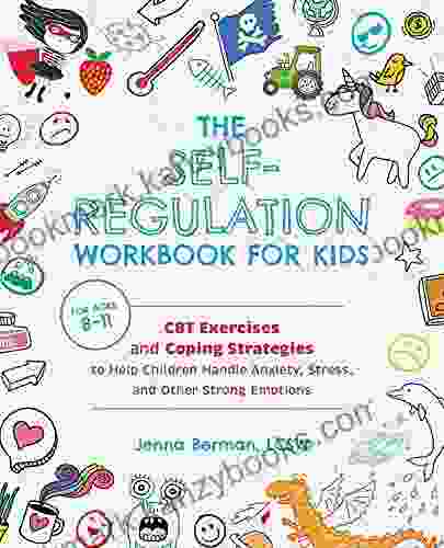 The Self Regulation Workbook For Kids: CBT Exercises And Coping Strategies To Help Children Handle Anxiety Stress And Other Strong Emotions