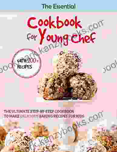 The Essential Cookbook For Young Chef: The Ultimate Step By Step Cookbook To Make Delicious Baking Recipes For Kids WITH 200+ RECIPES