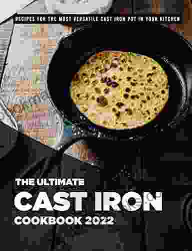 The Ultimate Cast Iron Cookbook 2024: Recipes For The Most Versatile Cast Iron Pot In Your Kitchen