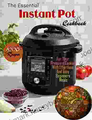 The Essential Instant Pot Cookbook 1000 Recipes For Your Pressure Cooker With Effortless And Easy Beginners Meals