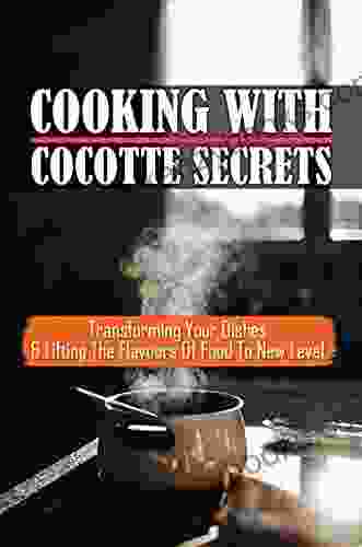 Cooking With Cocotte Secrets: Transforming Your Dishes Lifting The Flavours Of Food To New Level: Le Creuset Mini Cocotte Recipes Healthy