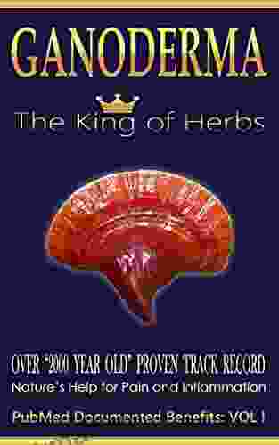 Ganoderma The King Of Herbs Over 2000 Year Old Proven Track Record: Nature S Help For Pain And Inflammation (PubMed Documented Benefits 1)