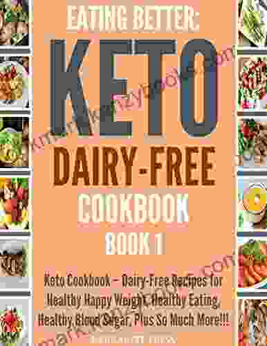 EATING BETTER: Keto Cookbook Dairy Free Recipes For Healthy Happy Weight Healthy Eating Healthy Blood Sugar Plus So Much More 1(Paleo Paleo Cookbook Keto Keto Healthy Cooking)