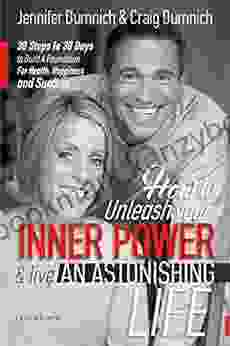 How To Unleash Your Inner Power And Live An Astonishing Life: 30 Steps In 30 Days To Build A Foundation For Health Happiness And Success