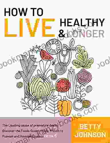 How To Live Healthy Live Longer: The Leading Cause Of Premature Death Discover The Foods Scientifically Proven To Prevent And Reverse Disease 5