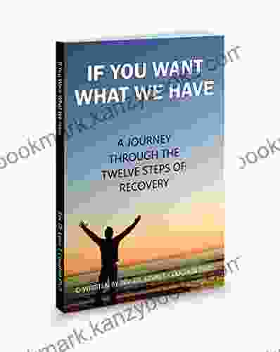 If You Want What We Have: A Journey Through The Twelve Steps Of Recovery