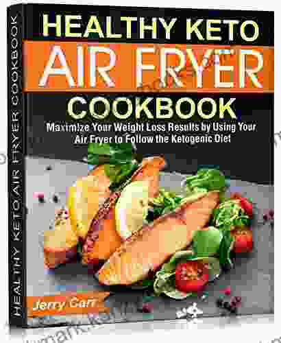 Healthy Keto Air Fryer Cookbook: Maximize Your Weight Loss Results By Using Your Air Fryer To Follow The Ketogenic Diet (KETO DIET)