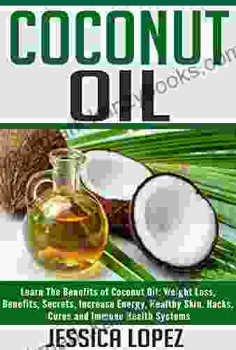 Coconut Oil: Learn The Benefits Of Coconut Oil: Weight Loss Benefits Secrets Increase Energy Healthy Skin Hacks Cures And Immune Health Systems (Health Loss Recipes Detox Cleanse 5)