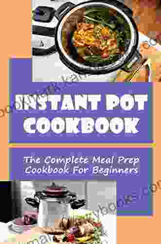 Instant Pot Cookbook: The Complete Meal Prep Cookbook For Beginners