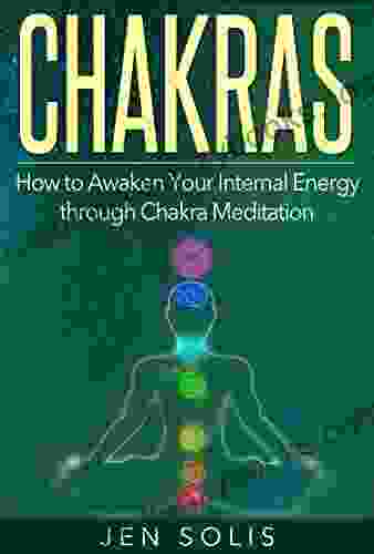 Chakras: How To Awaken Your Internal Energy Through Chakra Meditation