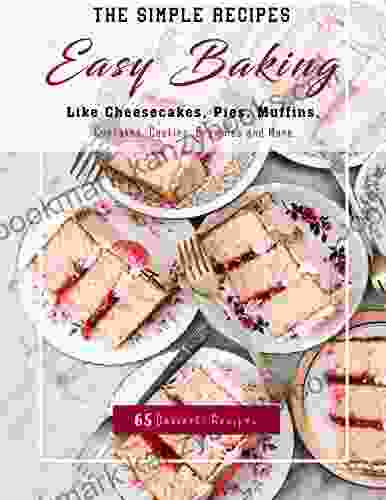 The Simple Recipes Easy Baking: 65 Desserts Recipes Like Cheesecakes Pies Muffins Cupcakes Cookies Brownies And More