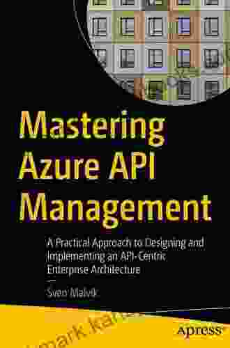 Mastering Azure API Management: A Practical Approach To Designing And Implementing An API Centric Enterprise Architecture