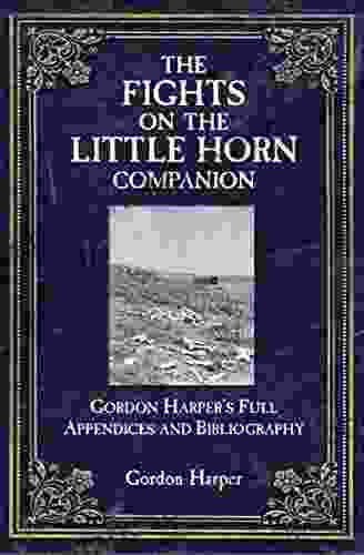 The Fights On The Little Horn Companion: Gordon Harper S Full Appendices And Bibliography